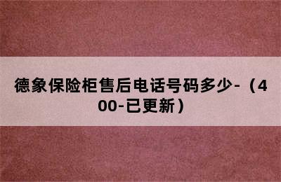 德象保险柜售后电话号码多少-（400-已更新）