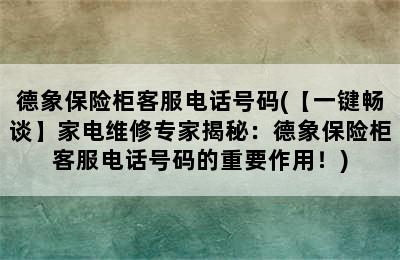 德象保险柜客服电话号码(【一键畅谈】家电维修专家揭秘：德象保险柜客服电话号码的重要作用！)