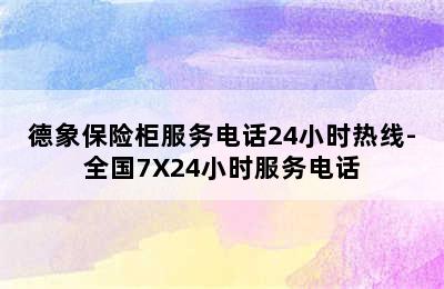 德象保险柜服务电话24小时热线-全国7X24小时服务电话