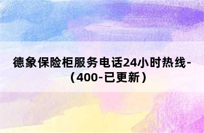 德象保险柜服务电话24小时热线-（400-已更新）