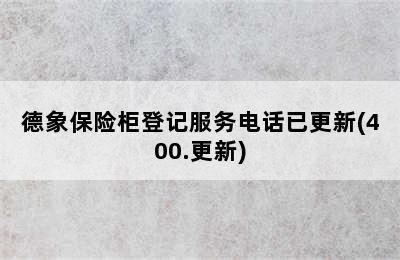 德象保险柜登记服务电话已更新(400.更新)