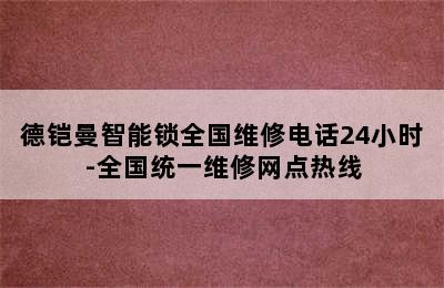 德铠曼智能锁全国维修电话24小时-全国统一维修网点热线