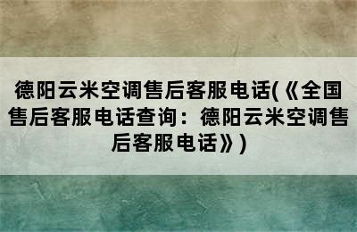 德阳云米空调售后客服电话(《全国售后客服电话查询：德阳云米空调售后客服电话》)