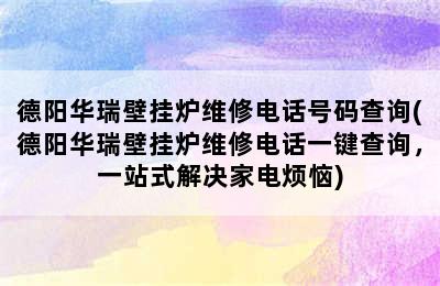 德阳华瑞壁挂炉维修电话号码查询(德阳华瑞壁挂炉维修电话一键查询，一站式解决家电烦恼)