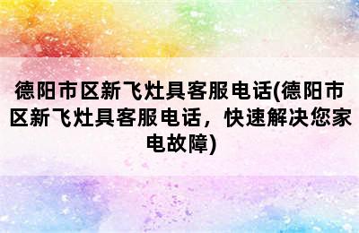 德阳市区新飞灶具客服电话(德阳市区新飞灶具客服电话，快速解决您家电故障)