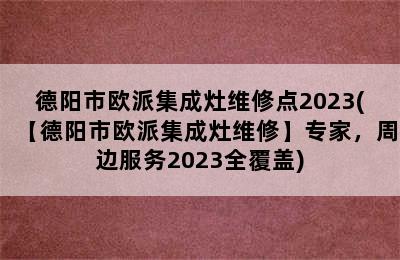 德阳市欧派集成灶维修点2023(【德阳市欧派集成灶维修】专家，周边服务2023全覆盖)