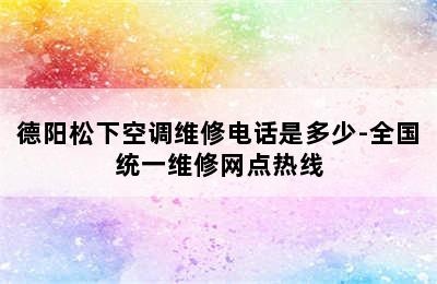 德阳松下空调维修电话是多少-全国统一维修网点热线