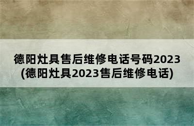 德阳灶具售后维修电话号码2023(德阳灶具2023售后维修电话)