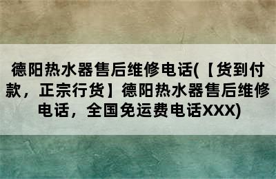 德阳热水器售后维修电话(【货到付款，正宗行货】德阳热水器售后维修电话，全国免运费电话XXX)