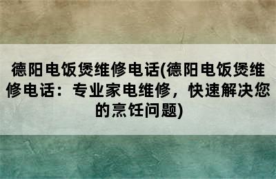 德阳电饭煲维修电话(德阳电饭煲维修电话：专业家电维修，快速解决您的烹饪问题)