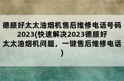 德顺好太太油烟机售后维修电话号码2023(快速解决2023德顺好太太油烟机问题，一键售后维修电话)