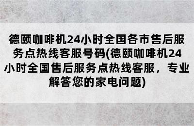 德颐咖啡机24小时全国各市售后服务点热线客服号码(德颐咖啡机24小时全国售后服务点热线客服，专业解答您的家电问题)