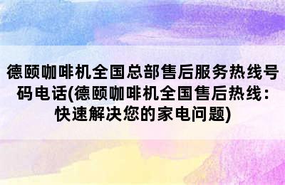 德颐咖啡机全国总部售后服务热线号码电话(德颐咖啡机全国售后热线：快速解决您的家电问题)