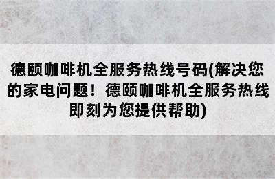 德颐咖啡机全服务热线号码(解决您的家电问题！德颐咖啡机全服务热线即刻为您提供帮助)