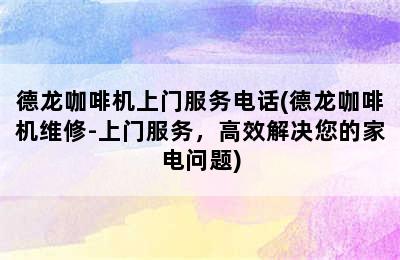 德龙咖啡机上门服务电话(德龙咖啡机维修-上门服务，高效解决您的家电问题)