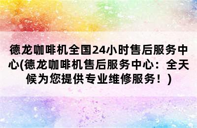 德龙咖啡机全国24小时售后服务中心(德龙咖啡机售后服务中心：全天候为您提供专业维修服务！)