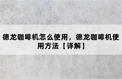 德龙咖啡机怎么使用，德龙咖啡机使用方法【详解】