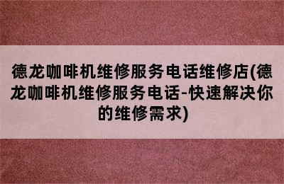 德龙咖啡机维修服务电话维修店(德龙咖啡机维修服务电话-快速解决你的维修需求)