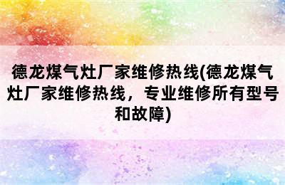 德龙煤气灶厂家维修热线(德龙煤气灶厂家维修热线，专业维修所有型号和故障)