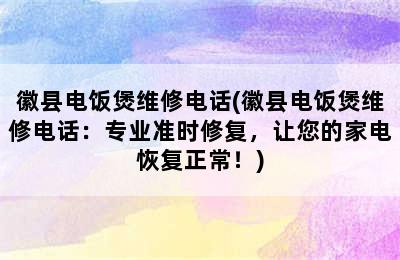 徽县电饭煲维修电话(徽县电饭煲维修电话：专业准时修复，让您的家电恢复正常！)