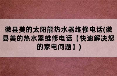 徽县美的太阳能热水器维修电话(徽县美的热水器维修电话【快速解决您的家电问题】)