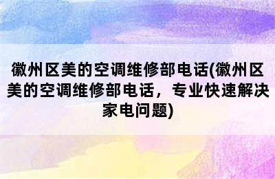 徽州区美的空调维修部电话(徽州区美的空调维修部电话，专业快速解决家电问题)