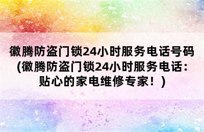 徽腾防盗门锁24小时服务电话号码(徽腾防盗门锁24小时服务电话：贴心的家电维修专家！)