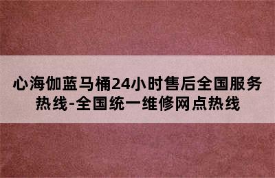 心海伽蓝马桶24小时售后全国服务热线-全国统一维修网点热线