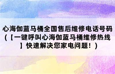 心海伽蓝马桶全国售后维修电话号码(【一键呼叫心海伽蓝马桶维修热线】快速解决您家电问题！)