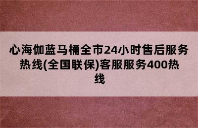 心海伽蓝马桶全市24小时售后服务热线(全国联保)客服服务400热线