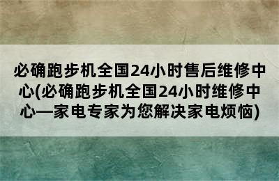 必确跑步机全国24小时售后维修中心(必确跑步机全国24小时维修中心—家电专家为您解决家电烦恼)