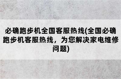 必确跑步机全国客服热线(全国必确跑步机客服热线，为您解决家电维修问题)