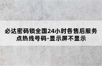 必达密码锁全国24小时各售后服务点热线号码-显示屏不显示