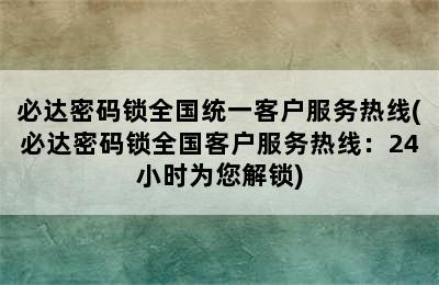 必达密码锁全国统一客户服务热线(必达密码锁全国客户服务热线：24小时为您解锁)