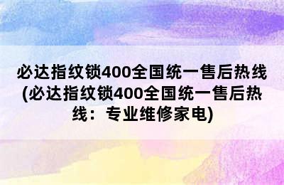 必达指纹锁400全国统一售后热线(必达指纹锁400全国统一售后热线：专业维修家电)