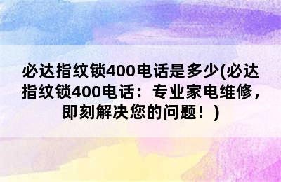 必达指纹锁400电话是多少(必达指纹锁400电话：专业家电维修，即刻解决您的问题！)