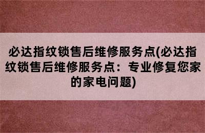 必达指纹锁售后维修服务点(必达指纹锁售后维修服务点：专业修复您家的家电问题)