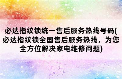 必达指纹锁统一售后服务热线号码(必达指纹锁全国售后服务热线，为您全方位解决家电维修问题)