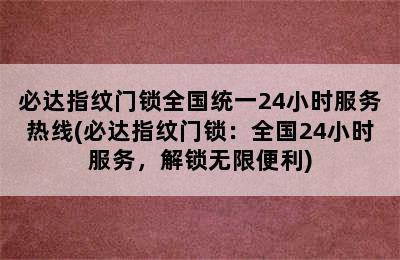 必达指纹门锁全国统一24小时服务热线(必达指纹门锁：全国24小时服务，解锁无限便利)