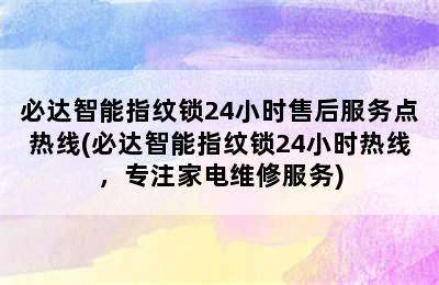 必达智能指纹锁24小时售后服务点热线(必达智能指纹锁24小时热线，专注家电维修服务)