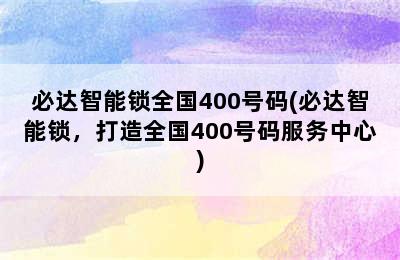 必达智能锁全国400号码(必达智能锁，打造全国400号码服务中心)