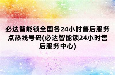 必达智能锁全国各24小时售后服务点热线号码(必达智能锁24小时售后服务中心)