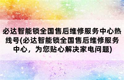 必达智能锁全国售后维修服务中心热线号(必达智能锁全国售后维修服务中心，为您贴心解决家电问题)