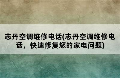 志丹空调维修电话(志丹空调维修电话，快速修复您的家电问题)