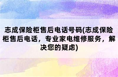 志成保险柜售后电话号码(志成保险柜售后电话，专业家电维修服务，解决您的疑虑)