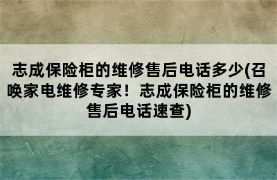 志成保险柜的维修售后电话多少(召唤家电维修专家！志成保险柜的维修售后电话速查)