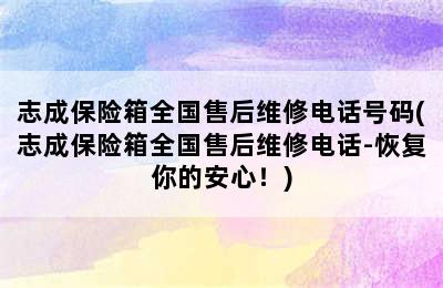 志成保险箱全国售后维修电话号码(志成保险箱全国售后维修电话-恢复你的安心！)