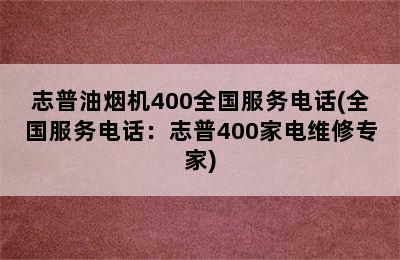 志普油烟机400全国服务电话(全国服务电话：志普400家电维修专家)