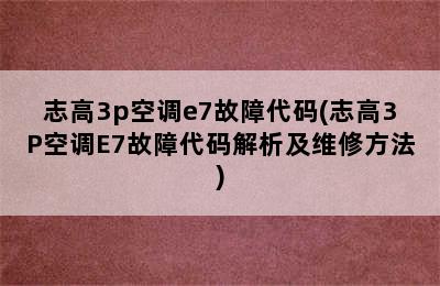 志高3p空调e7故障代码(志高3P空调E7故障代码解析及维修方法)