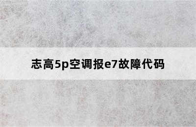 志高5p空调报e7故障代码